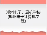 郑州电子计算机学校(郑州电子计算机学院)
