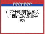 广西计算机职业学校(广西计算机职业学校)