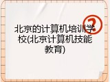 北京的计算机培训学校(北京计算机技能教育)