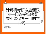 计算机考研专业课只考一门的学校(考研专业课仅考一门的学校)