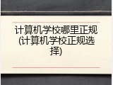 计算机学校哪里正规(计算机学校正规选择)