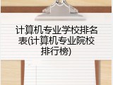 计算机专业学校排名表(计算机专业院校排行榜)
