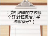 计算机培训的学校哪个好(计算机培训学校哪家好？)
