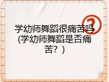 学幼师舞蹈很痛苦吗(学幼师舞蹈是否痛苦？)