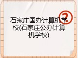 石家庄国办计算机学校(石家庄公办计算机学校)
