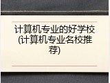 计算机专业的好学校(计算机专业名校推荐)