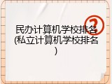 民办计算机学校排名(私立计算机学校排名)
