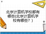 北京计算机学校都有哪些(北京计算机学校有哪些？)