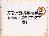 济南计算机学校学费(济南计算机学校学费)