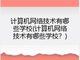 计算机网络技术有哪些学校(计算机网络技术有哪些学校？)