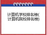 计算机学校排名榜(计算机院校排名榜)