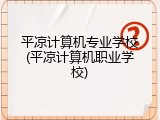 平凉计算机专业学校(平凉计算机职业学校)