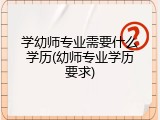 学幼师专业需要什么学历(幼师专业学历要求)