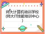 师大计算机培训学校(师大IT技能培训中心)