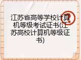 江苏省高等学校计算机等级考试证书(江苏高校计算机等级证书)