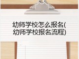幼师学校怎么报名(幼师学校报名流程)