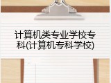 计算机类专业学校专科(计算机专科学校)