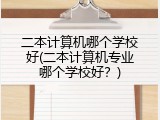 二本计算机哪个学校好(二本计算机专业哪个学校好？)