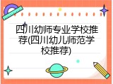 四川幼师专业学校推荐(四川幼儿师范学校推荐)