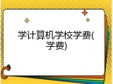 学计算机学校学费(学费)