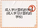 成人学计算机的学校(成人学习计算机的学校)