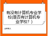 有没有计算机专业学校(是否有计算机专业学校？)