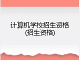 计算机学校招生资格(招生资格)