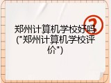 郑州计算机学校好吗("郑州计算机学校评价")