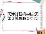 天津计算机学校(天津计算机教育中心)