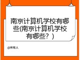 南京计算机学校有哪些(南京计算机学校有哪些？)