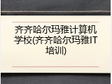 齐齐哈尔玛雅计算机学校(齐齐哈尔玛雅IT培训)