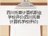 四川托普计算机职业学校评价(四川托普计算机学校评价)