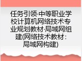 任务引领&middot;中等职业学校计算机网络技术专业规划教材&middot;局域网组建(网络技术教材：局域网构建)
