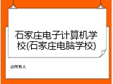石家庄电子计算机学校(石家庄电脑学校)