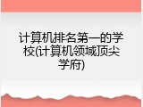计算机排名第一的学校(计算机领域顶尖学府)