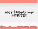 自考计算机学校(自学计算机学院)