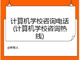 计算机学校咨询电话(计算机学校咨询热线)