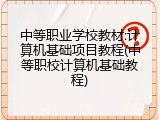 中等职业学校教材:计算机基础项目教程(中等职校计算机基础教程)