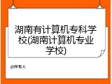 湖南有计算机专科学校(湖南计算机专业学校)