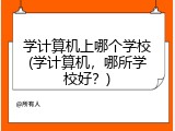 学计算机上哪个学校(学计算机，哪所学校好？)