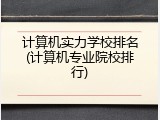 计算机实力学校排名(计算机专业院校排行)