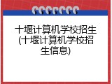 十堰计算机学校招生(十堰计算机学校招生信息)