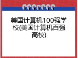 美国计算机100强学校(美国计算机百强高校)