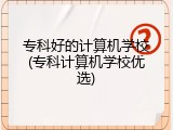 专科好的计算机学校(专科计算机学校优选)