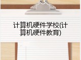 计算机硬件学校(计算机硬件教育)