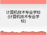计算机技术专业学校(计算机技术专业学校)