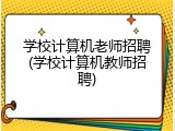 学校计算机老师招聘(学校计算机教师招聘)
