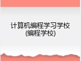 计算机编程学习学校(编程学校)