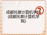 成都托普计算机学校(成都托普计算机学院)