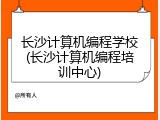 长沙计算机编程学校(长沙计算机编程培训中心)